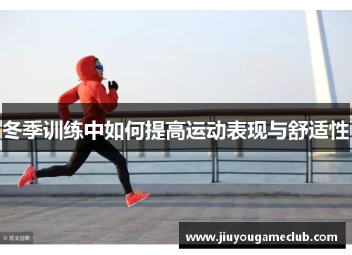 冬季训练中如何提高运动表现与舒适性