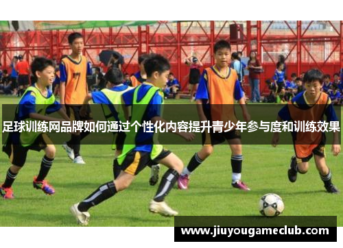 足球训练网品牌如何通过个性化内容提升青少年参与度和训练效果
