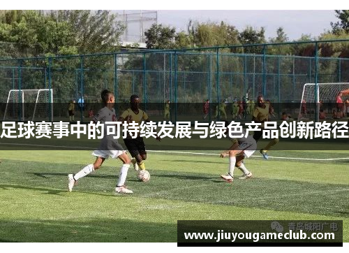 足球赛事中的可持续发展与绿色产品创新路径